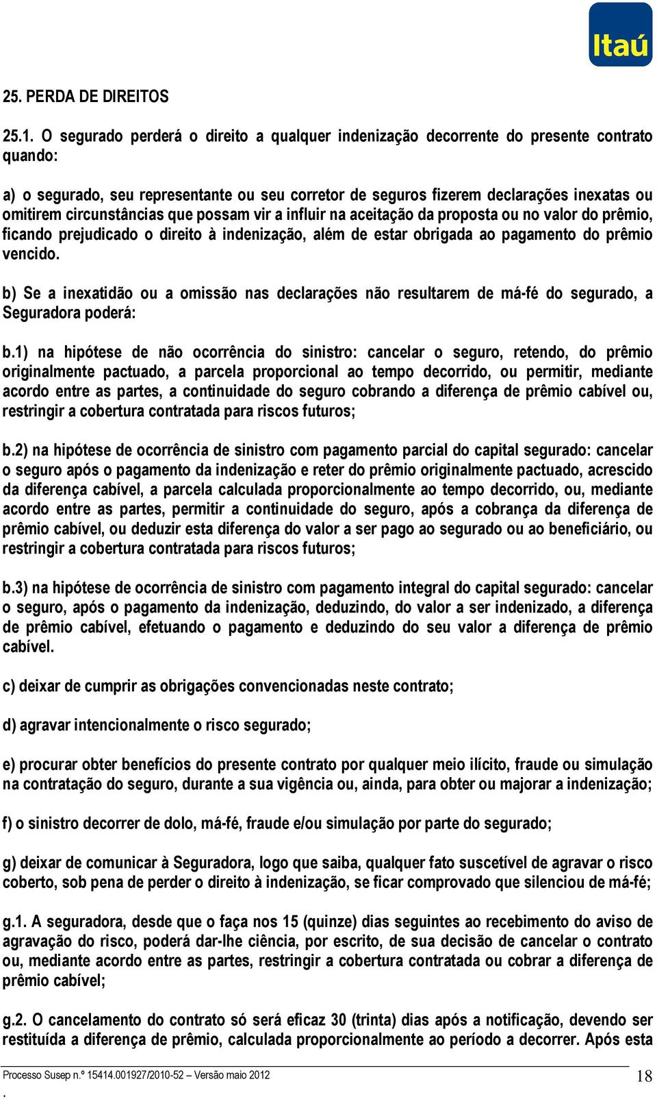 vencido b) Se a inexatidão ou a omissão nas declarações não resultarem de má-fé do segurado, a Seguradora poderá: b1) na hipótese de não ocorrência do sinistro: cancelar o seguro, retendo, do prêmio