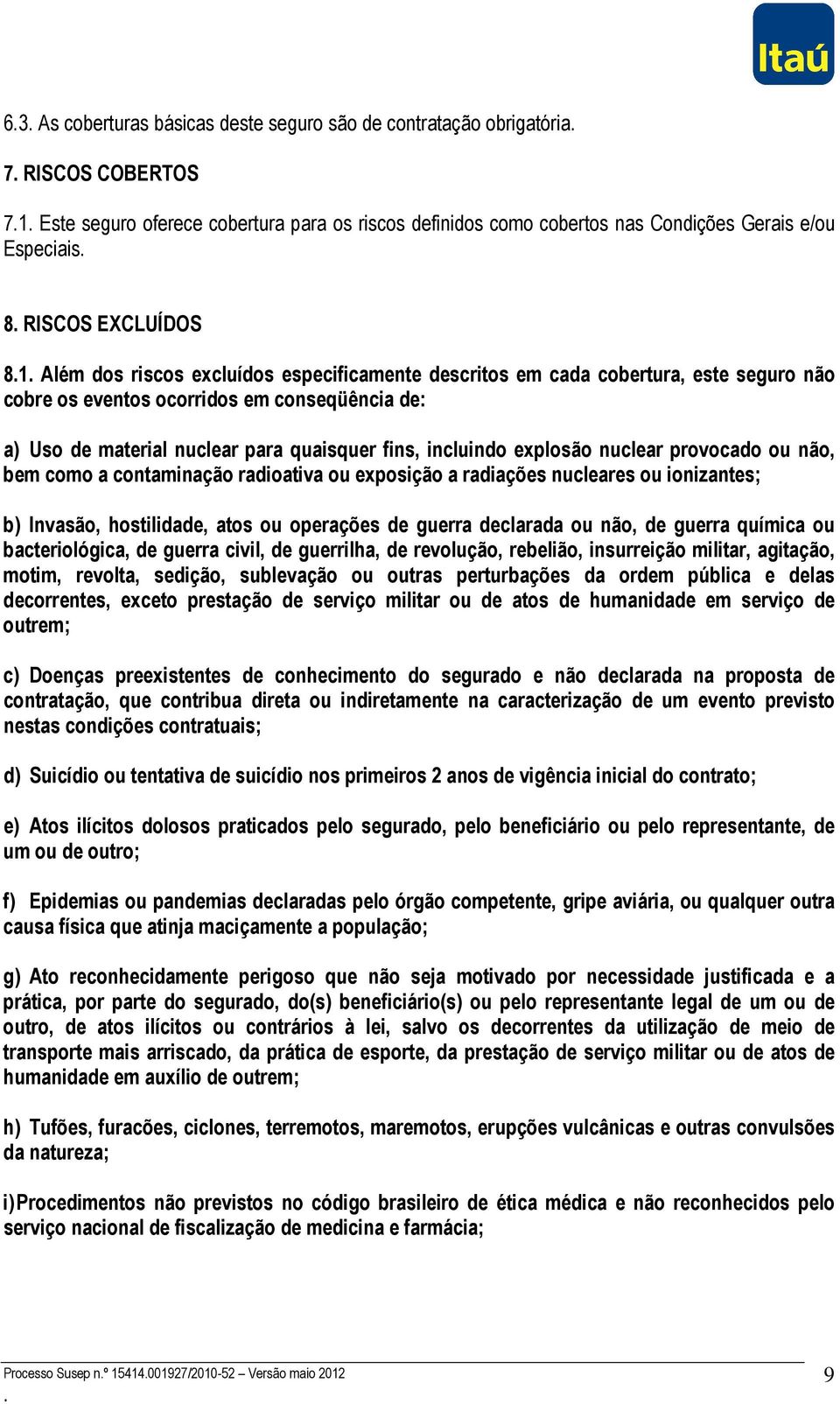 fins, incluindo explosão nuclear provocado ou não, bem como a contaminação radioativa ou exposição a radiações nucleares ou ionizantes; b) Invasão, hostilidade, atos ou operações de guerra declarada