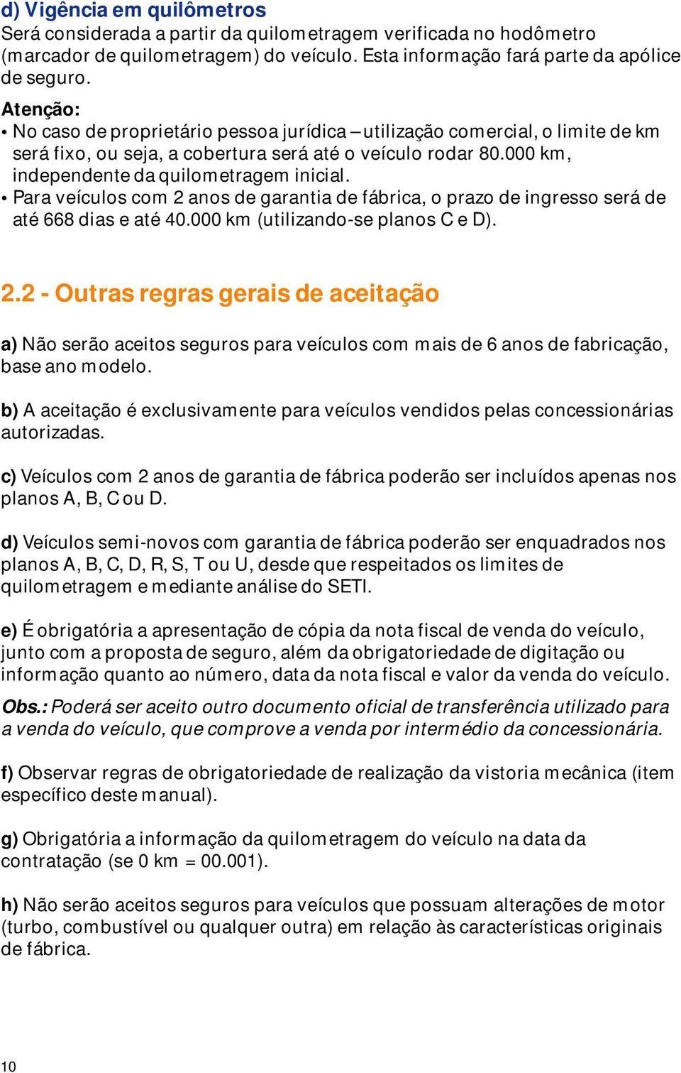 Para veículos com 2 anos de garantia de fábrica, o prazo de ingresso será de até 668 dias e até 40.000 km (utilizando-se planos C e D). 2.2 - Outras regras gerais de aceitação a) Não serão aceitos seguros para veículos com mais de 6 anos de fabricação, base ano modelo.