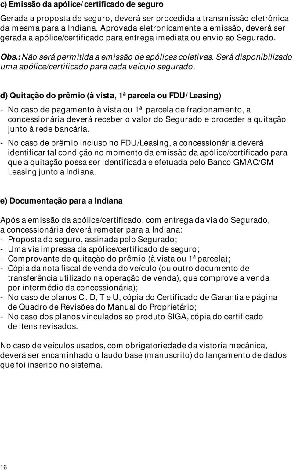 Será disponibilizado uma apólice/certificado para cada veículo segurado.