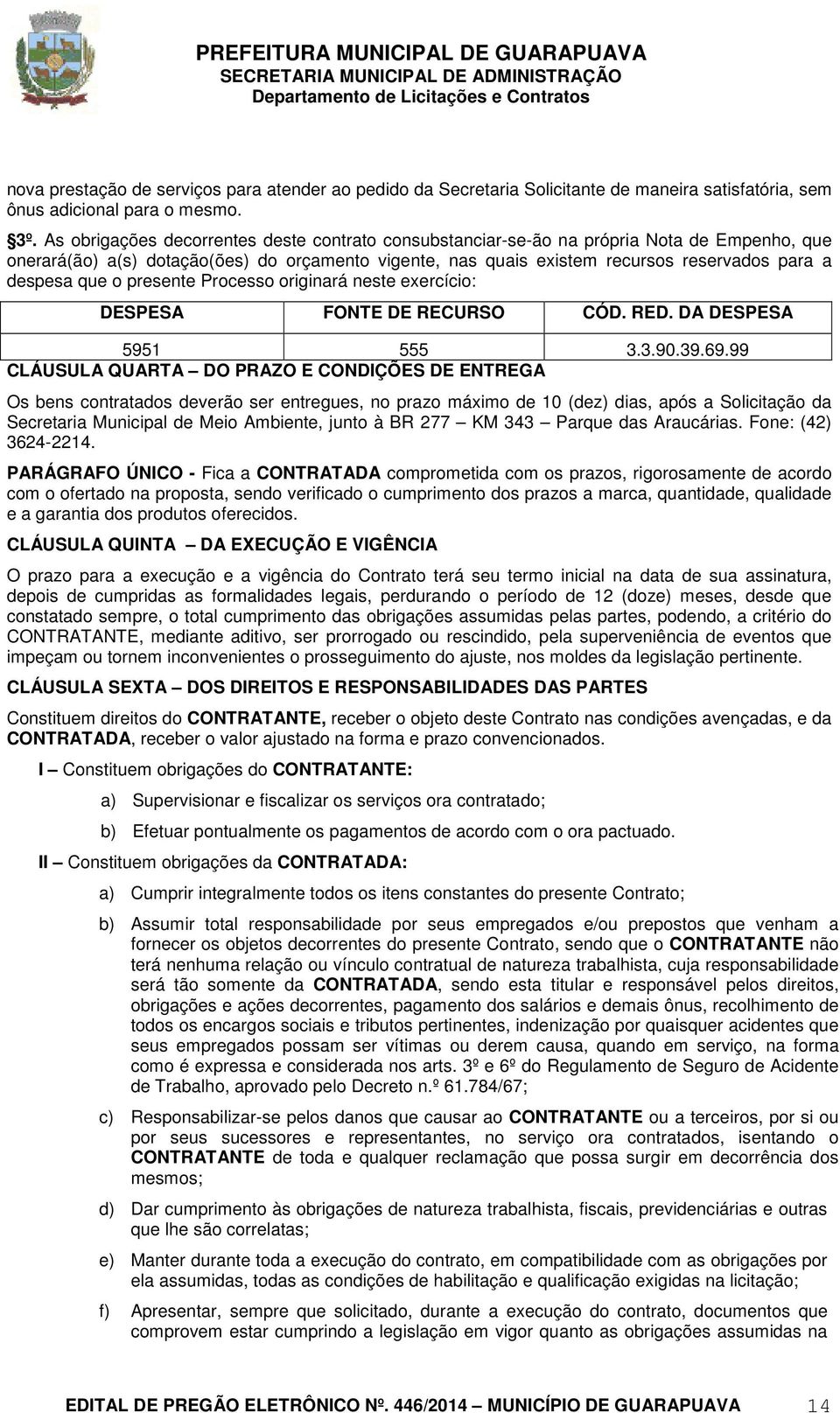 que o presente Processo originará neste exercício: DESPESA FONTE DE RECURSO CÓD. RED. DA DESPESA 5951 555 3.3.90.39.69.