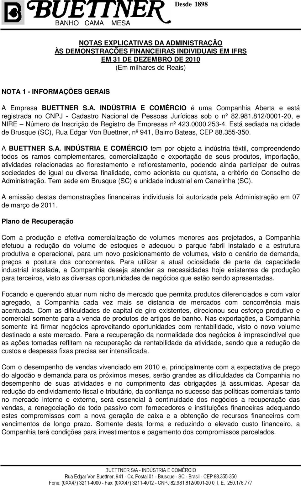 A BUETTNER S.A. INDÚSTRIA E COMÉRCIO tem por objeto a indústria têxtil, compreendendo todos os ramos complementares, comercialização e exportação de seus produtos, importação, atividades relacionadas