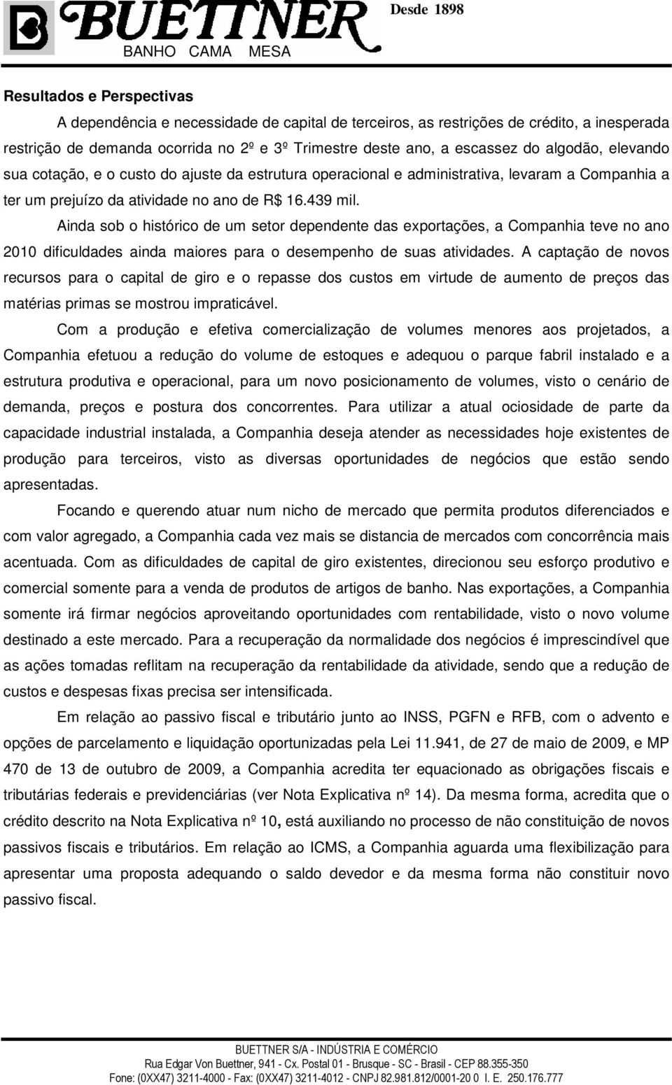 Ainda sob o histórico de um setor dependente das exportações, a Companhia teve no ano 2010 dificuldades ainda maiores para o desempenho de suas atividades.