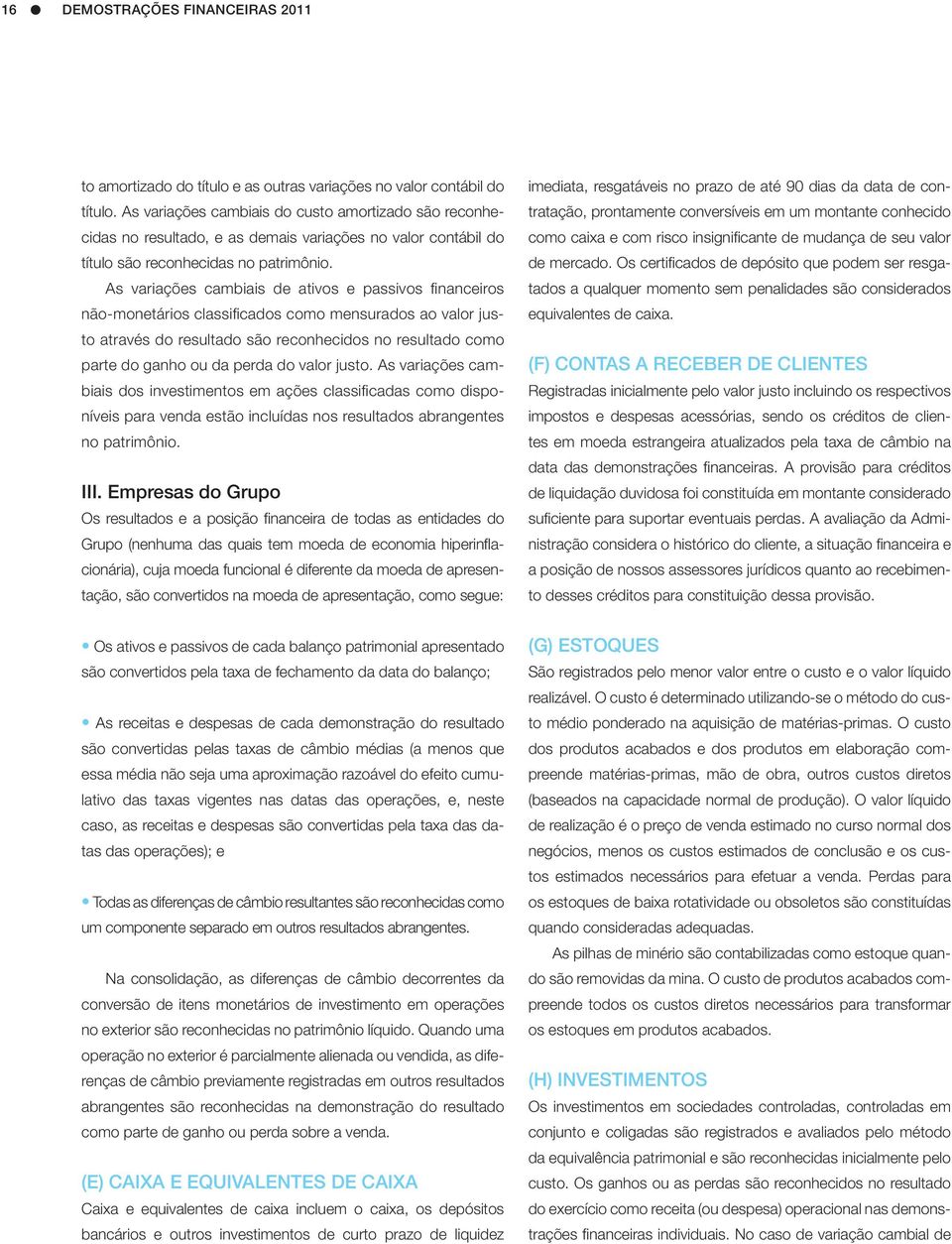 As variações cambiais de ativos e passivos financeiros não-monetários classificados como mensurados ao valor justo através do resultado são reconhecidos no resultado como parte do ganho ou da perda