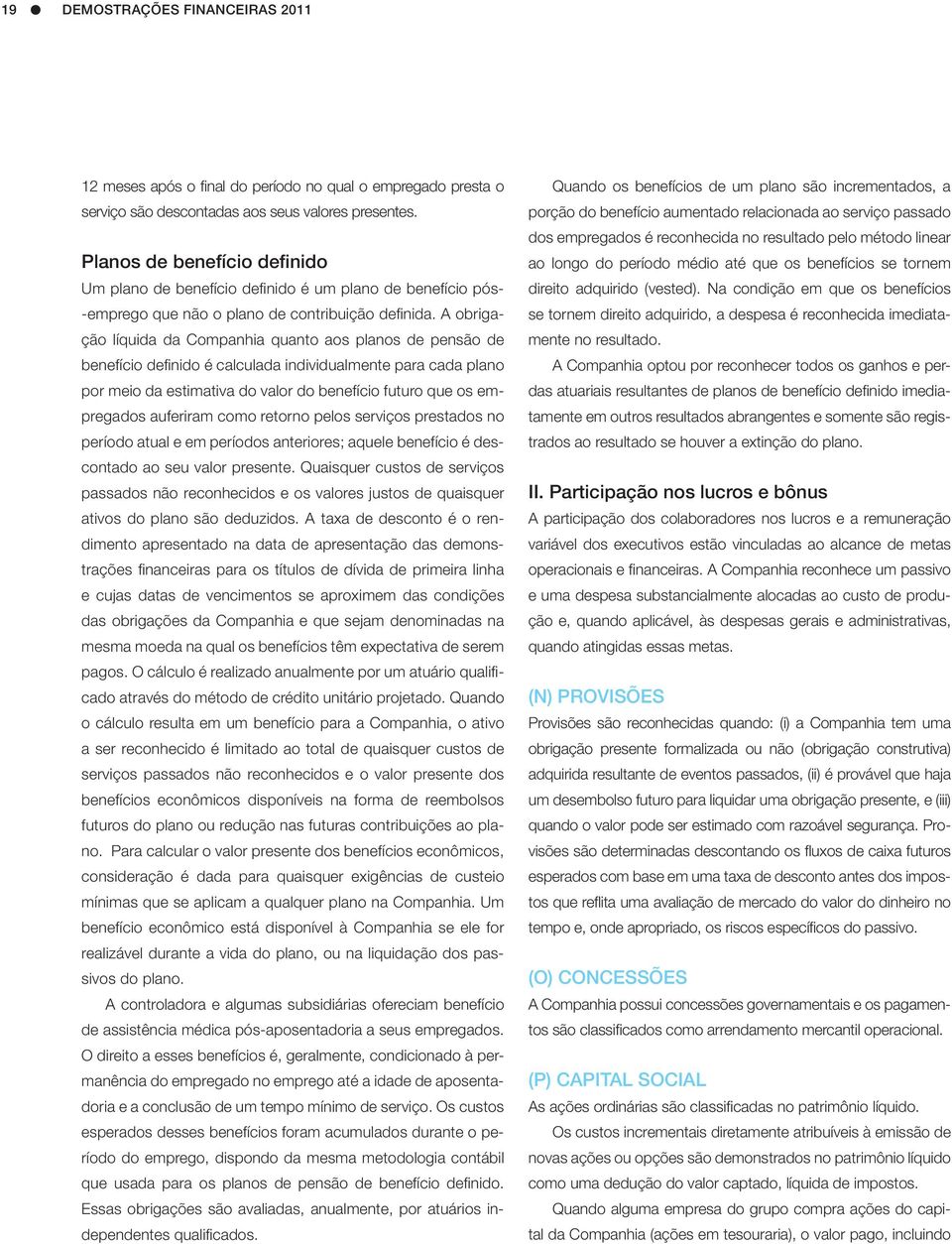 A obrigação líquida da Companhia quanto aos planos de pensão de benefício definido é calculada individualmente para cada plano por meio da estimativa do valor do benefício futuro que os empregados