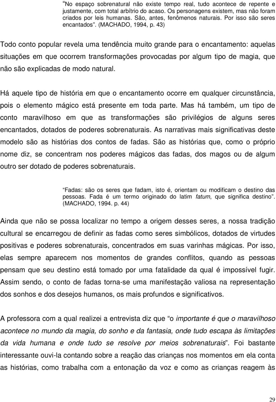 43) Todo conto popular revela uma tendência muito grande para o encantamento: aquelas situações em que ocorrem transformações provocadas por algum tipo de magia, que não são explicadas de modo