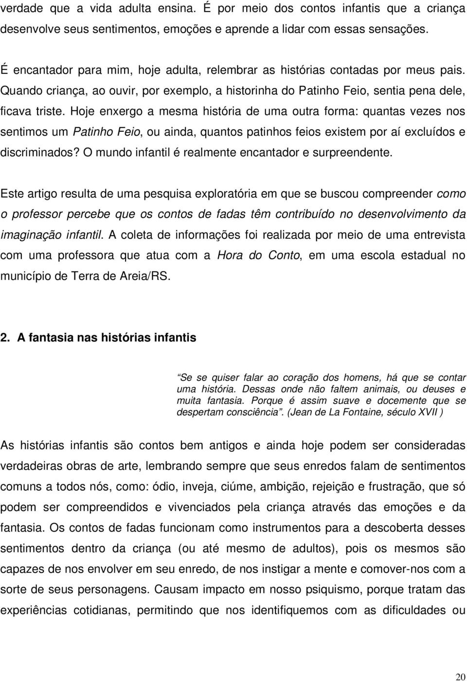 Hoje enxergo a mesma história de uma outra forma: quantas vezes nos sentimos um Patinho Feio, ou ainda, quantos patinhos feios existem por aí excluídos e discriminados?