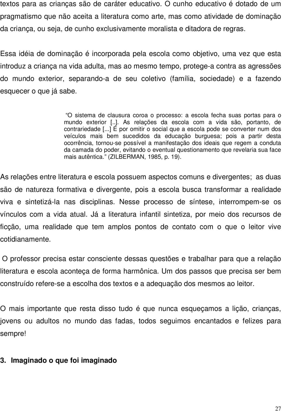 Essa idéia de dominação é incorporada pela escola como objetivo, uma vez que esta introduz a criança na vida adulta, mas ao mesmo tempo, protege-a contra as agressões do mundo exterior, separando-a