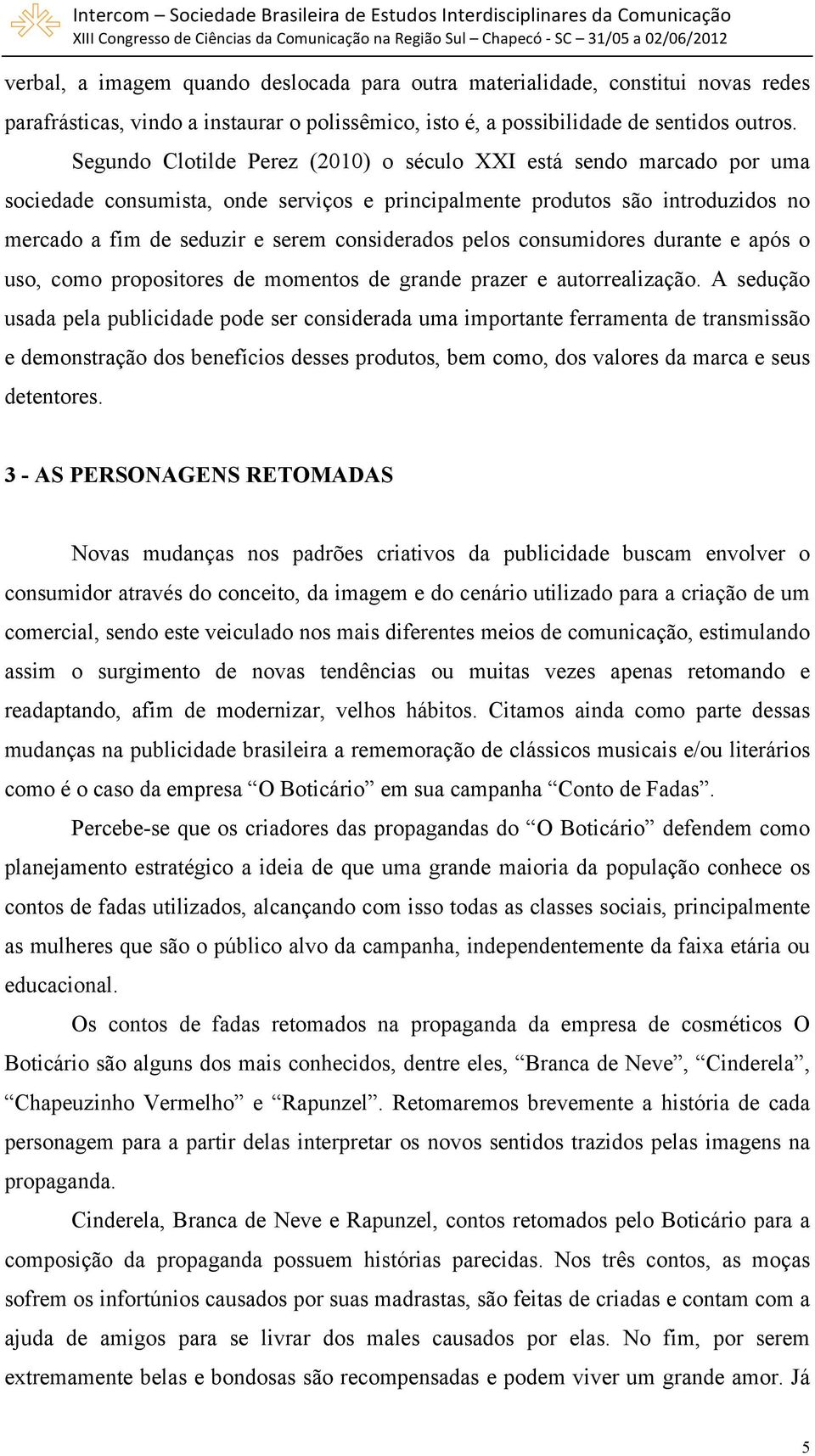 pelos consumidores durante e após o uso, como propositores de momentos de grande prazer e autorrealização.