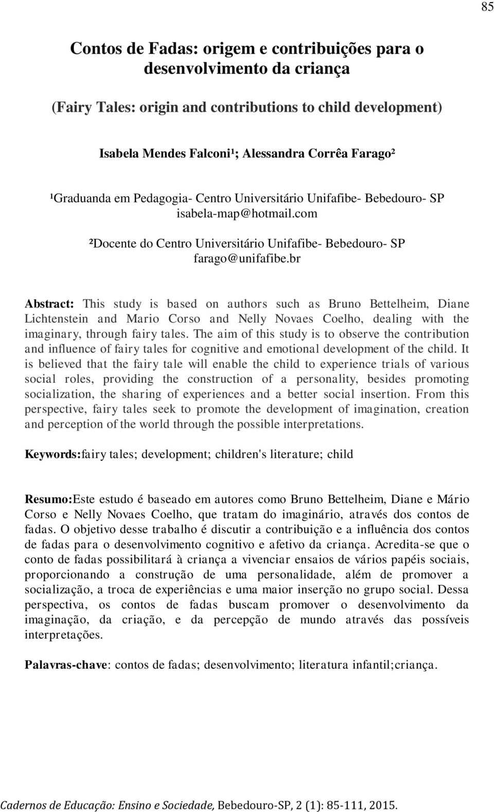 br Abstract: This study is based on authors such as Bruno Bettelheim, Diane Lichtenstein and Mario Corso and Nelly Novaes Coelho, dealing with the imaginary, through fairy tales.