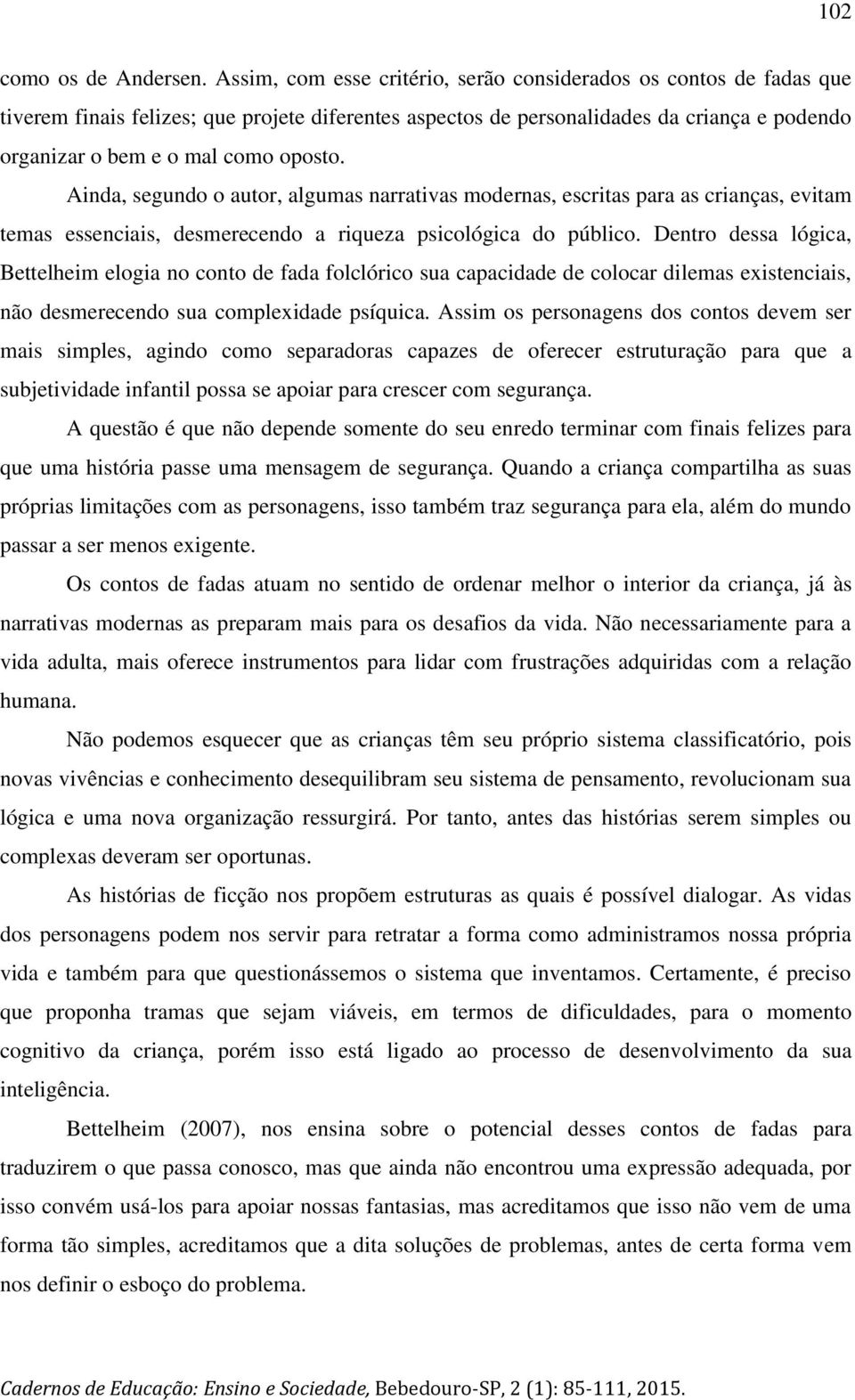 Ainda, segundo o autor, algumas narrativas modernas, escritas para as crianças, evitam temas essenciais, desmerecendo a riqueza psicológica do público.