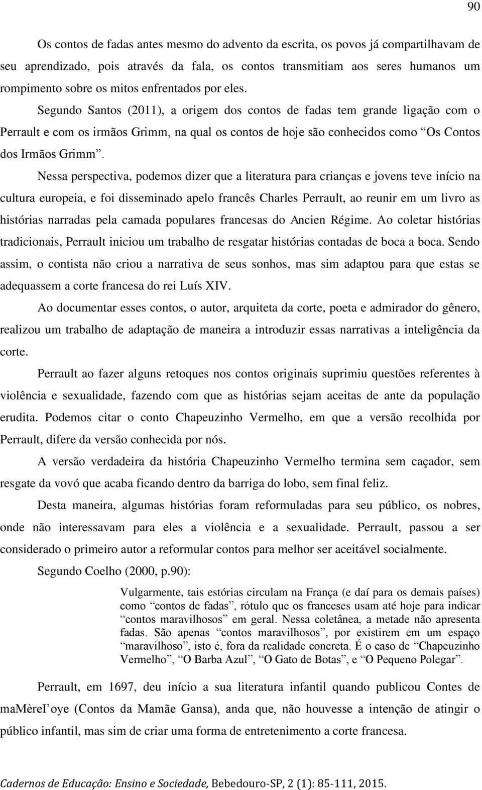 Segundo Santos (2011), a origem dos contos de fadas tem grande ligação com o Perrault e com os irmãos Grimm, na qual os contos de hoje são conhecidos como Os Contos dos Irmãos Grimm.