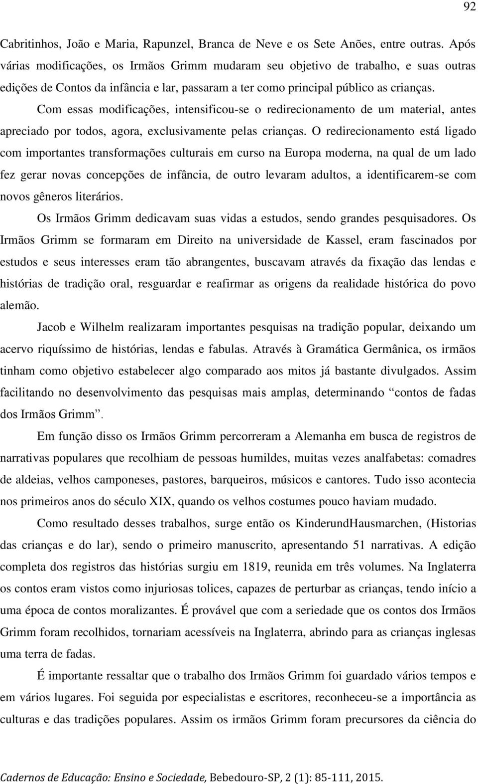 Com essas modificações, intensificou-se o redirecionamento de um material, antes apreciado por todos, agora, exclusivamente pelas crianças.