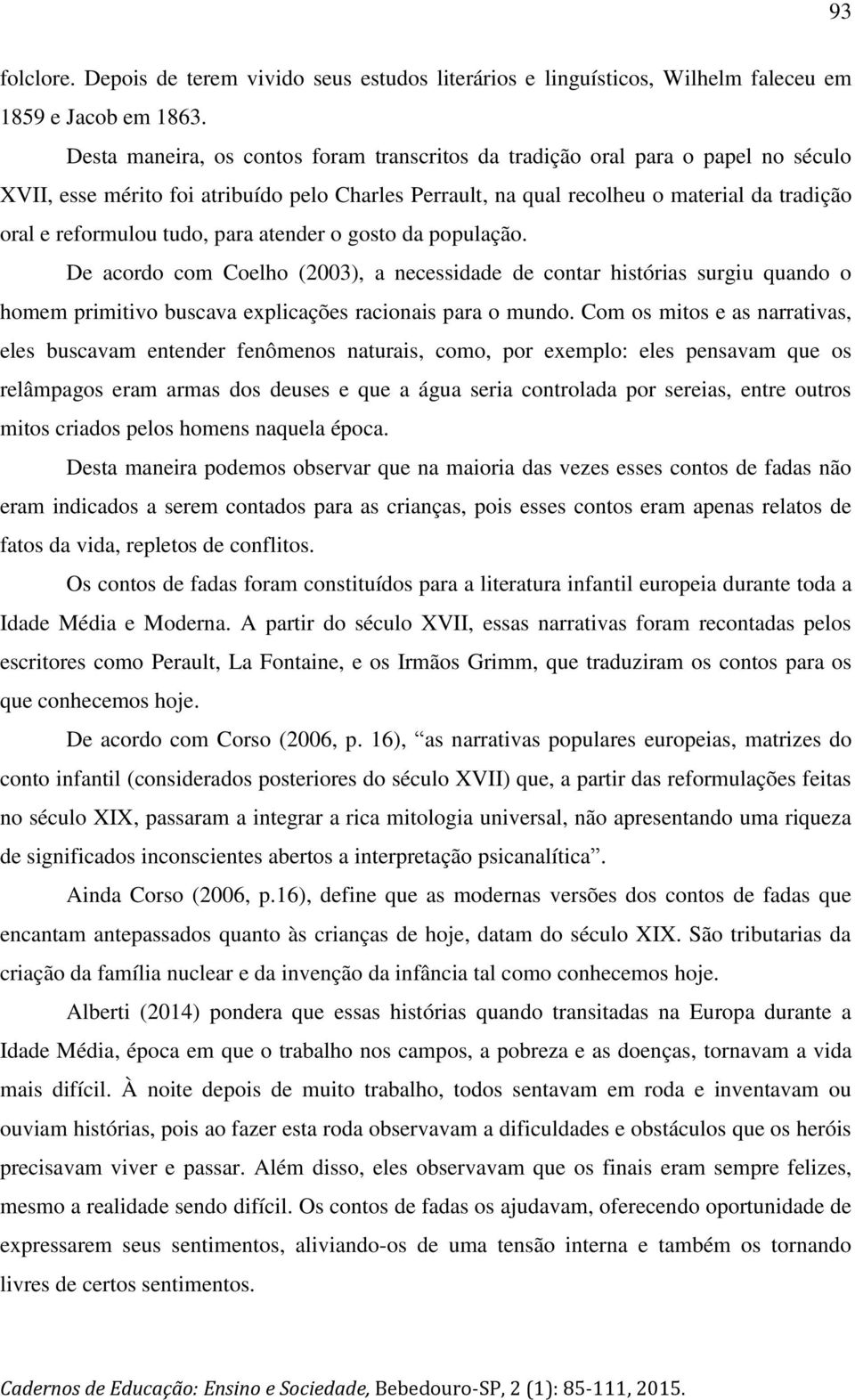 tudo, para atender o gosto da população. De acordo com Coelho (2003), a necessidade de contar histórias surgiu quando o homem primitivo buscava explicações racionais para o mundo.