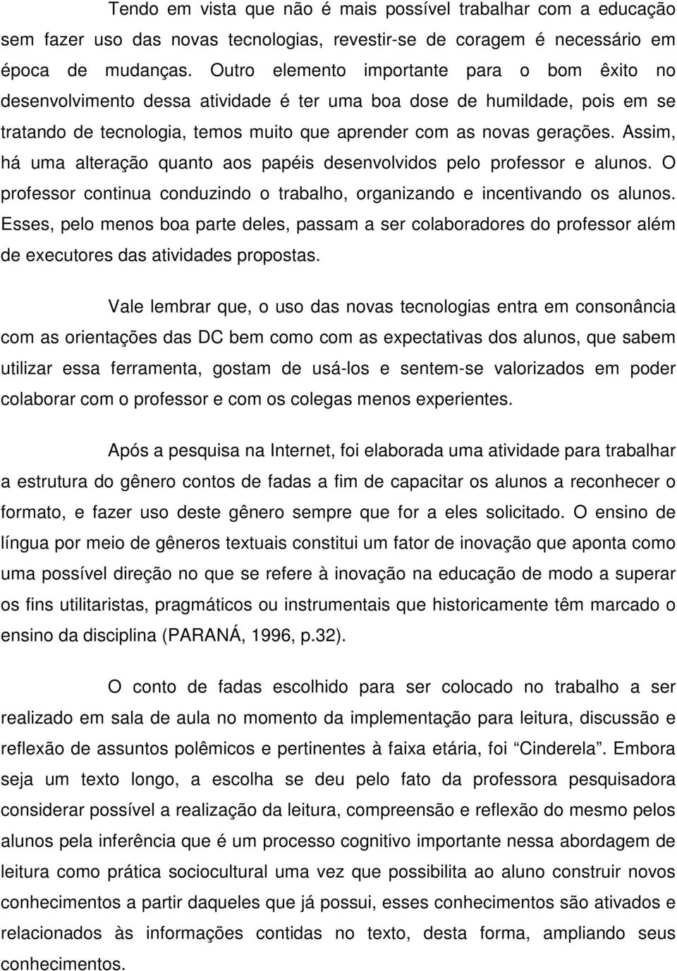 Assim, há uma alteração quanto aos papéis desenvolvidos pelo professor e alunos. O professor continua conduzindo o trabalho, organizando e incentivando os alunos.