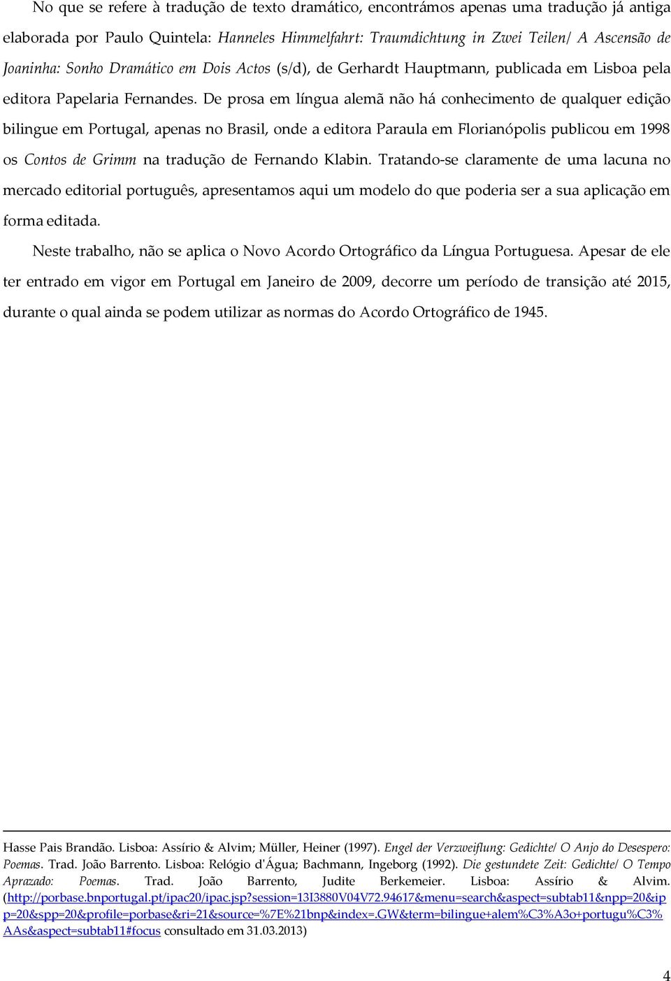 De prosa em língua alemã não há conhecimento de qualquer edição bilingue em Portugal, apenas no Brasil, onde a editora Paraula em Florianópolis publicou em 1998 os Contos de Grimm na tradução de