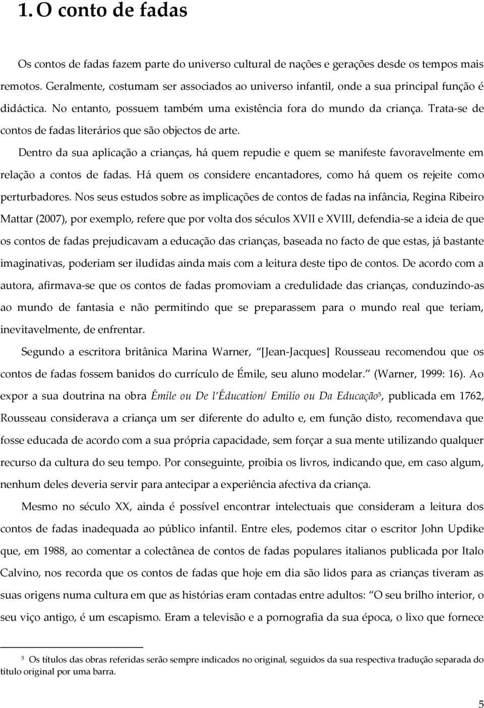 Trata-se de contos de fadas literários que são objectos de arte. Dentro da sua aplicação a crianças, há quem repudie e quem se manifeste favoravelmente em relação a contos de fadas.