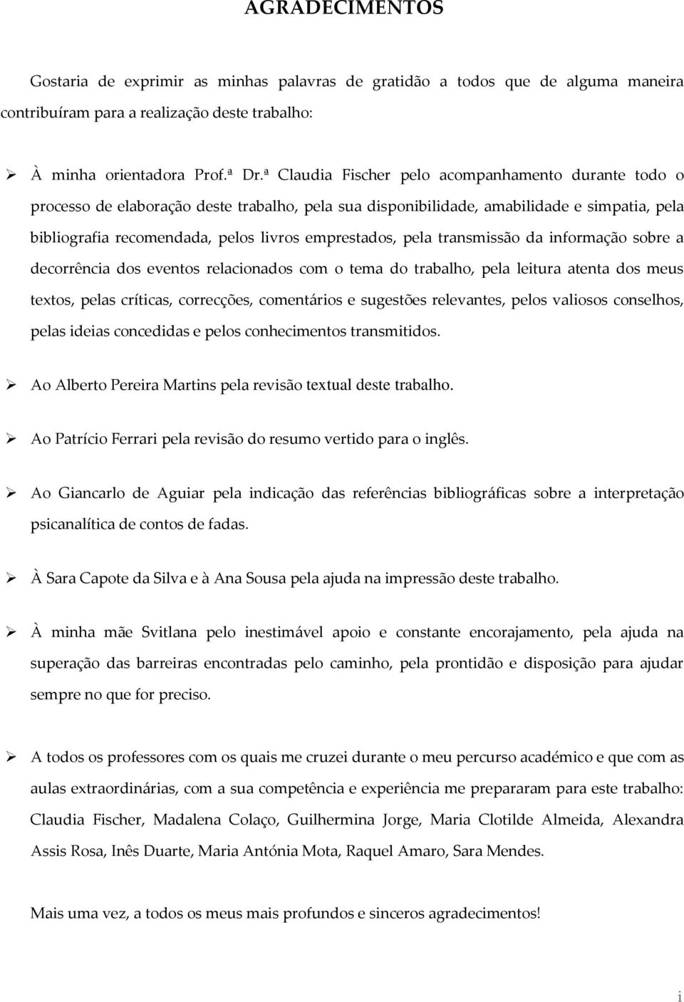 pela transmissão da informação sobre a decorrência dos eventos relacionados com o tema do trabalho, pela leitura atenta dos meus textos, pelas críticas, correcções, comentários e sugestões