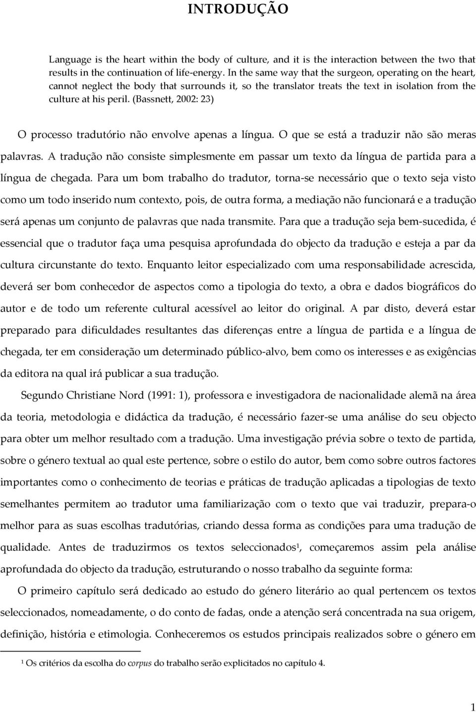 (Bassnett, 2002: 23) O processo tradutório não envolve apenas a língua. O que se está a traduzir não são meras palavras.