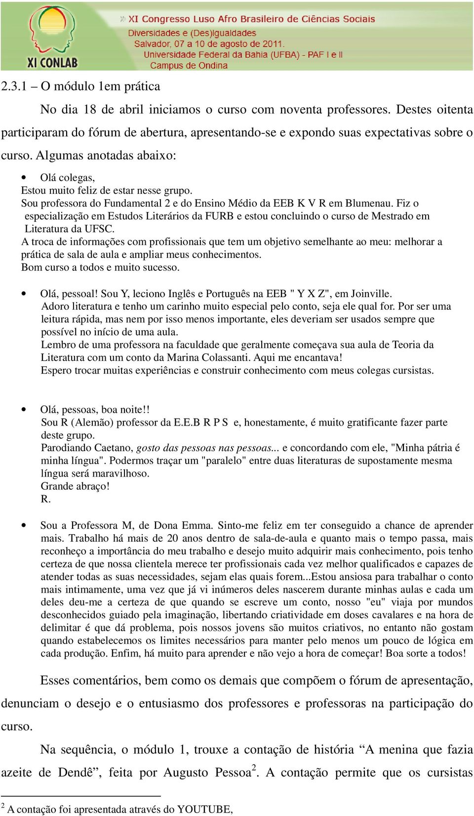 Fiz o especialização em Estudos Literários da FURB e estou concluindo o curso de Mestrado em Literatura da UFSC.