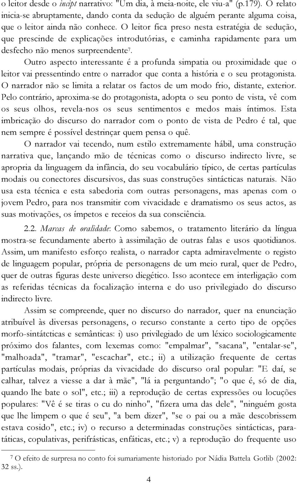 Outro aspecto interessante é a profunda simpatia ou proximidade que o leitor vai pressentindo entre o narrador que conta a história e o seu protagonista.