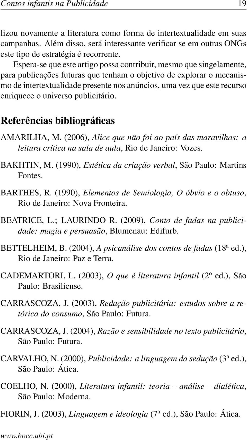 Espera-se que este artigo possa contribuir, mesmo que singelamente, para publicações futuras que tenham o objetivo de explorar o mecanismo de intertextualidade presente nos anúncios, uma vez que este