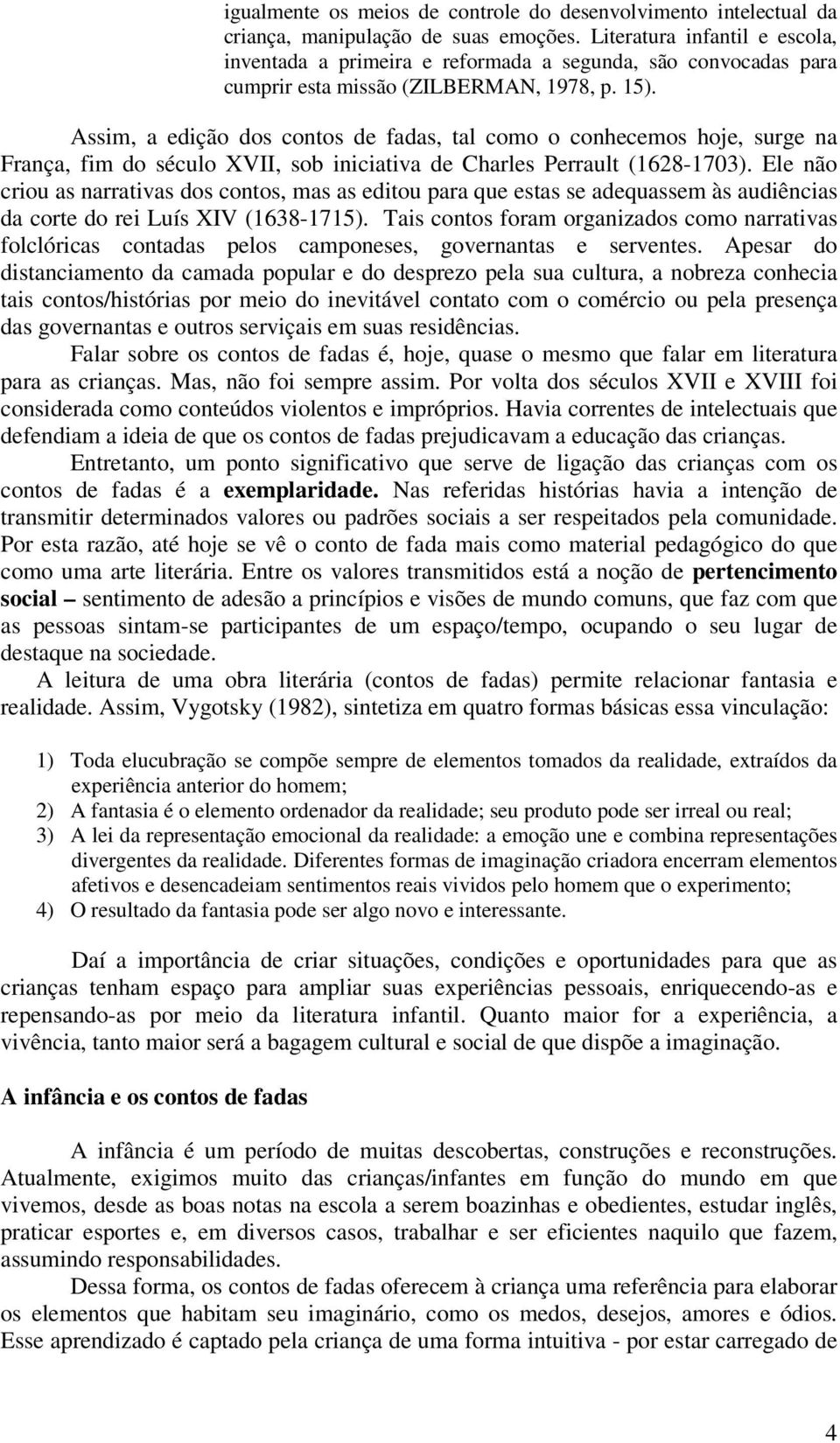 Assim, a edição dos contos de fadas, tal como o conhecemos hoje, surge na França, fim do século XVII, sob iniciativa de Charles Perrault (1628-1703).