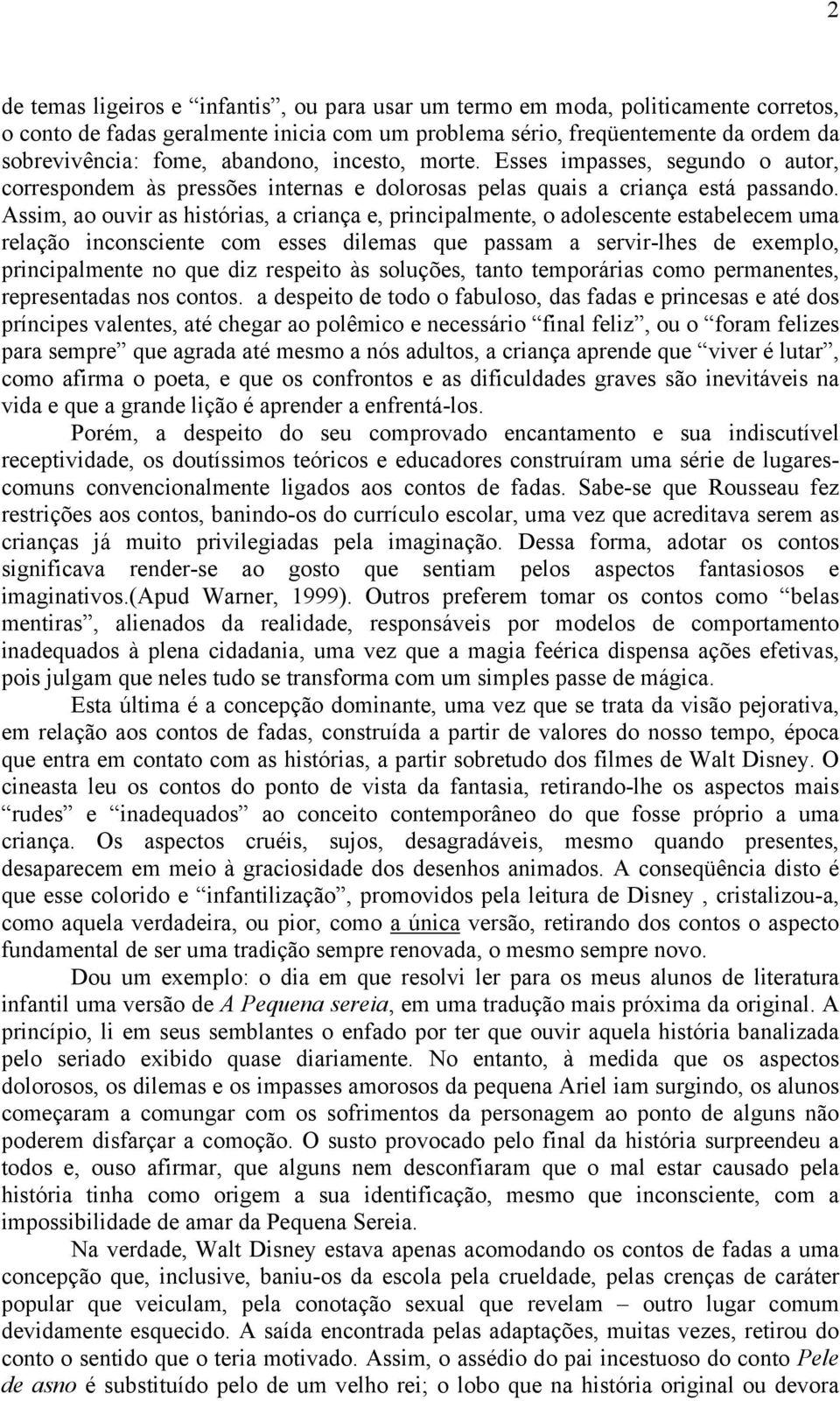 Assim, ao ouvir as histórias, a criança e, principalmente, o adolescente estabelecem uma relação inconsciente com esses dilemas que passam a servir-lhes de exemplo, principalmente no que diz respeito