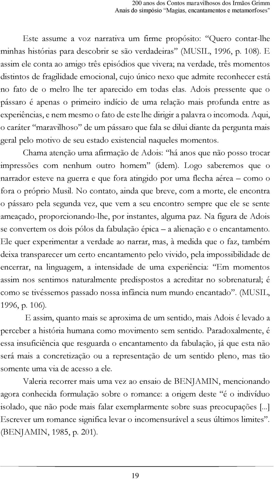 E assim ele conta ao amigo três episódios que vivera; na verdade, três momentos distintos de fragilidade emocional, cujo único nexo que admite reconhecer está no fato de o melro lhe ter aparecido em