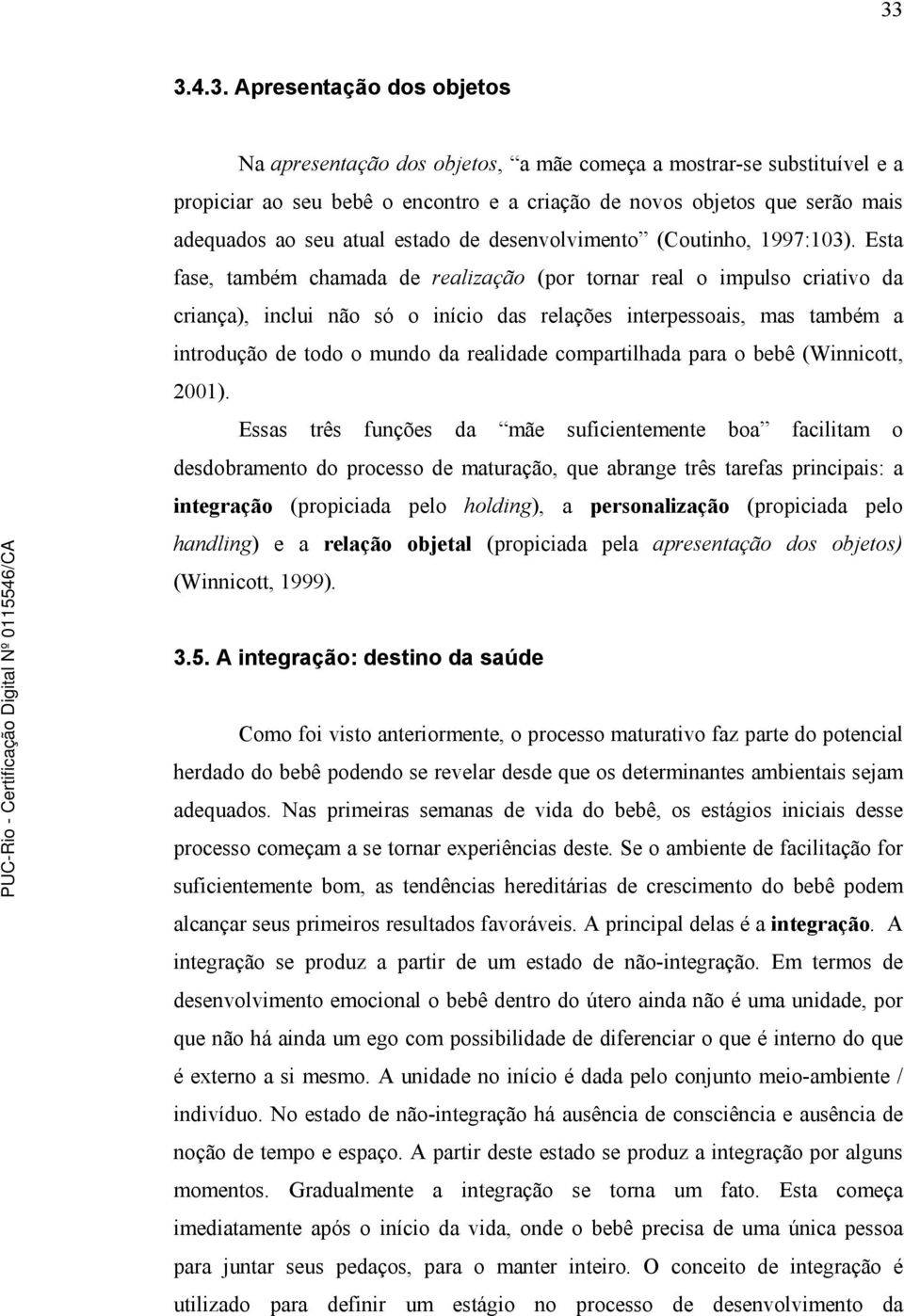 Esta fase, também chamada de realização (por tornar real o impulso criativo da criança), inclui não só o início das relações interpessoais, mas também a introdução de todo o mundo da realidade