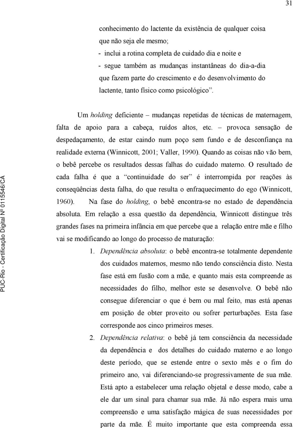 Um holding deficiente mudanças repetidas de técnicas de maternagem, falta de apoio para a cabeça, ruídos altos, etc.