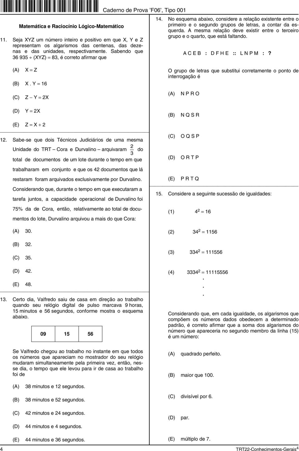 A mesma relação deve existir entre o terceiro grupo e o quarto, que está faltando. A C E B : D F H E :: L N P M :? X = Z X.