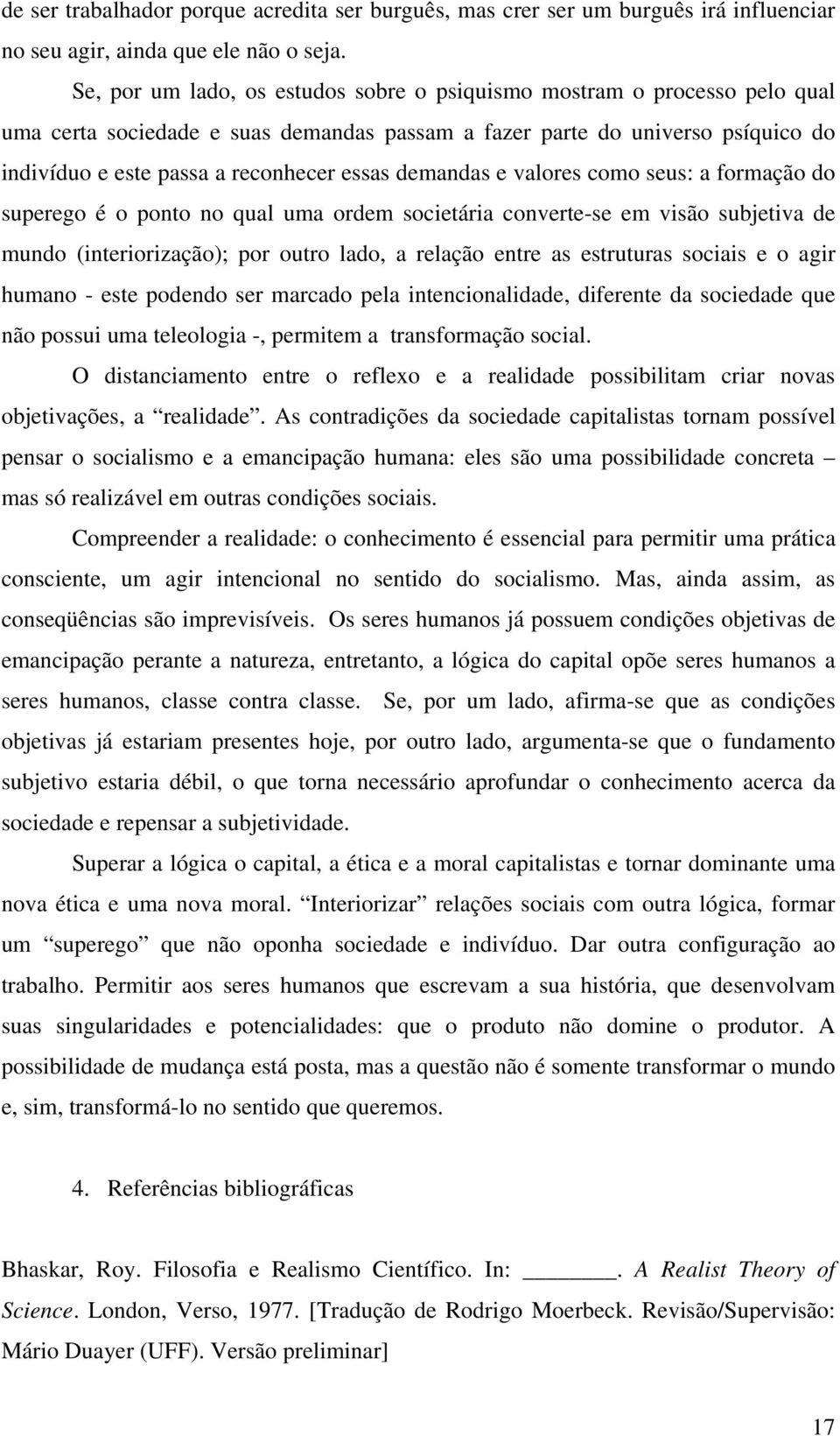 demandas e valores como seus: a formação do superego é o ponto no qual uma ordem societária converte-se em visão subjetiva de mundo (interiorização); por outro lado, a relação entre as estruturas