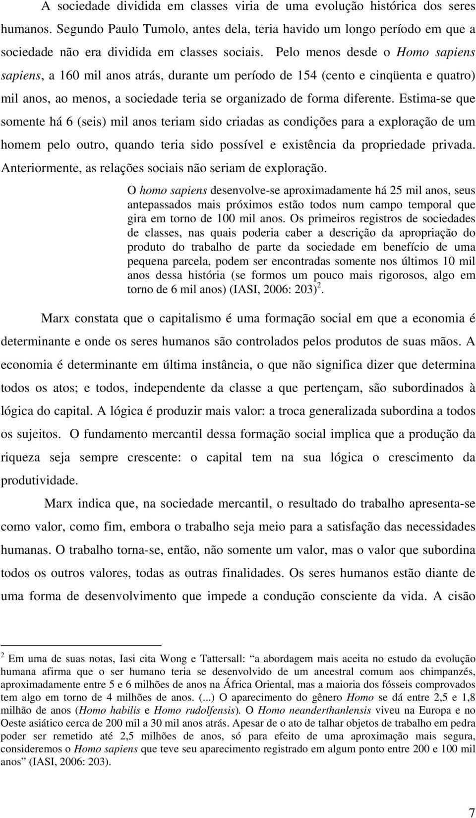 Pelo menos desde o Homo sapiens sapiens, a 160 mil anos atrás, durante um período de 154 (cento e cinqüenta e quatro) mil anos, ao menos, a sociedade teria se organizado de forma diferente.