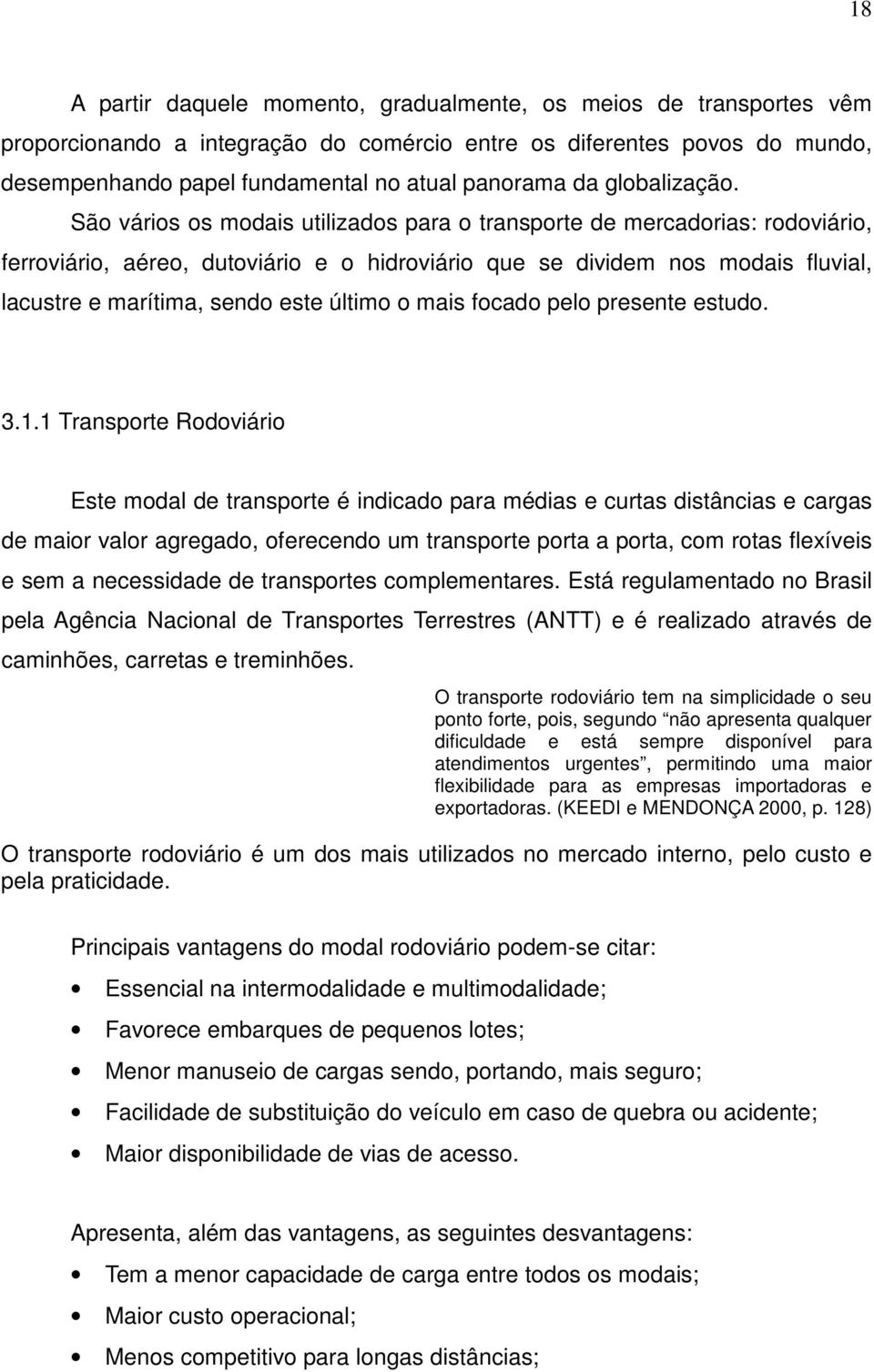 São vários os modais utilizados para o transporte de mercadorias: rodoviário, ferroviário, aéreo, dutoviário e o hidroviário que se dividem nos modais fluvial, lacustre e marítima, sendo este último