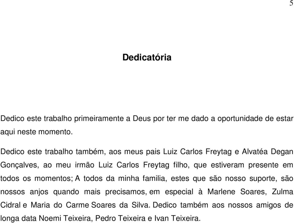 estiveram presente em todos os momentos; A todos da minha familia, estes que são nosso suporte, são nossos anjos quando mais precisamos, em