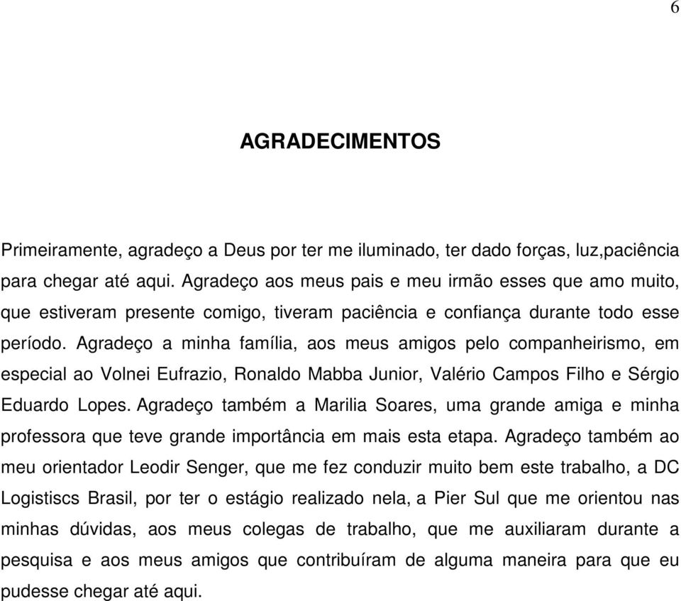 Agradeço a minha família, aos meus amigos pelo companheirismo, em especial ao Volnei Eufrazio, Ronaldo Mabba Junior, Valério Campos Filho e Sérgio Eduardo Lopes.