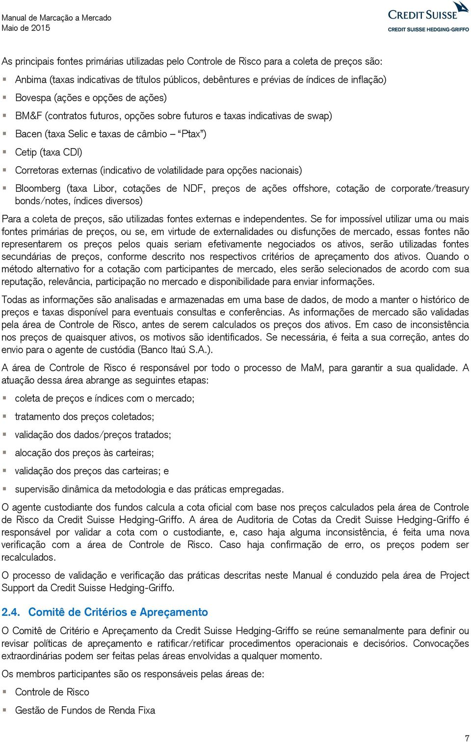 volatilidade para opções nacionais) Bloomberg (taxa Libor, cotações de NDF, preços de ações offshore, cotação de corporate/treasury bonds/notes, índices diversos) Para a coleta de preços, são