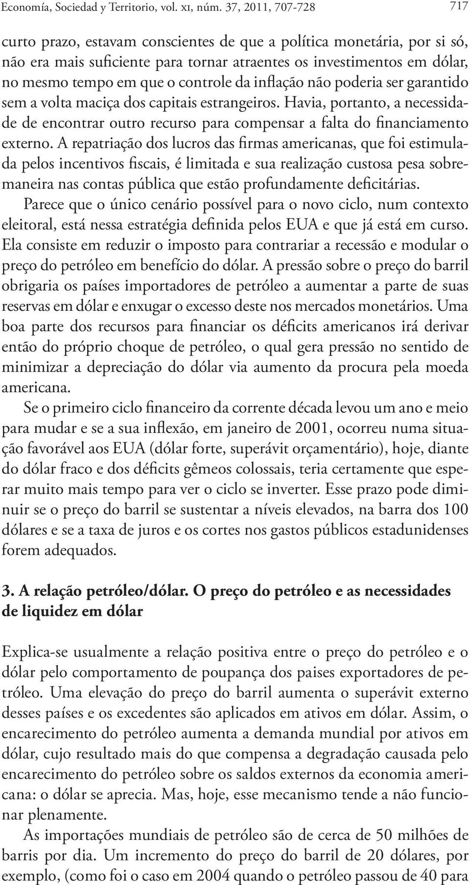 controle da inflação não poderia ser garantido sem a volta maciça dos capitais estrangeiros. Havia, portanto, a necessidade de encontrar outro recurso para compensar a falta do financiamento externo.