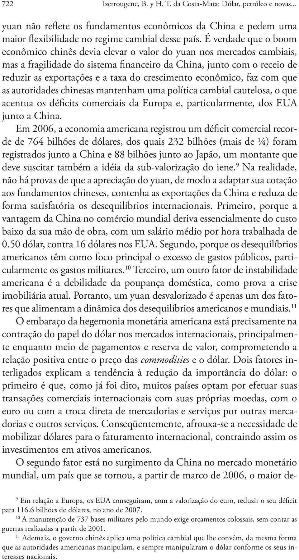 crescimento econômico, faz com que as autoridades chinesas mantenham uma política cambial cautelosa, o que acentua os déficits comerciais da Europa e, particularmente, dos EUA junto a China.