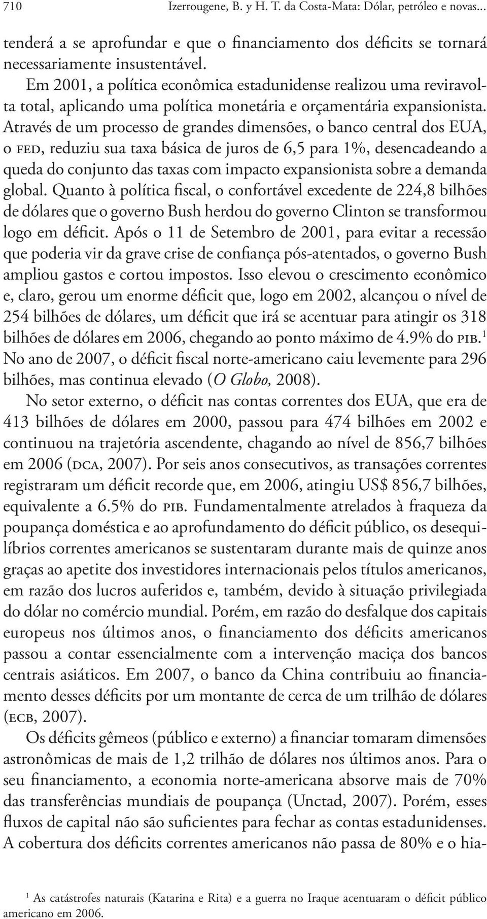 Através de um processo de grandes dimensões, o banco central dos EUA, o fed, reduziu sua taxa básica de juros de 6,5 para 1%, desencadeando a queda do conjunto das taxas com impacto expansionista