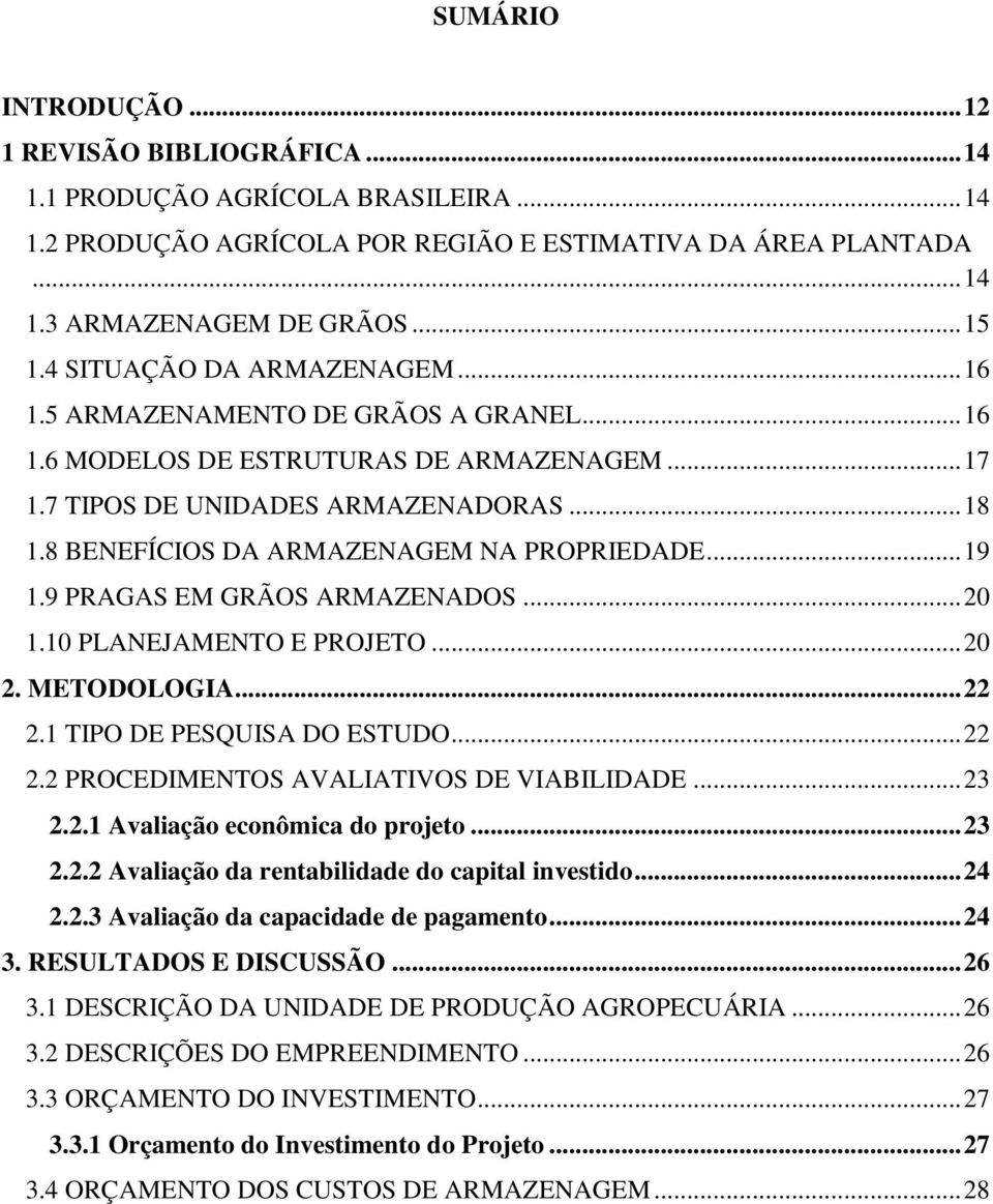 8 BENEFÍCIOS DA ARMAZENAGEM NA PROPRIEDADE... 19 1.9 PRAGAS EM GRÃOS ARMAZENADOS... 20 1.10 PLANEJAMENTO E PROJETO... 20 2. METODOLOGIA... 22 2.1 TIPO DE PESQUISA DO ESTUDO... 22 2.2 PROCEDIMENTOS AVALIATIVOS DE VIABILIDADE.