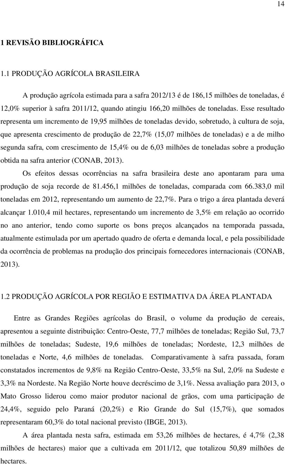 Esse resultado representa um incremento de 19,95 milhões de toneladas devido, sobretudo, à cultura de soja, que apresenta crescimento de produção de 22,7% (15,07 milhões de toneladas) e a de milho