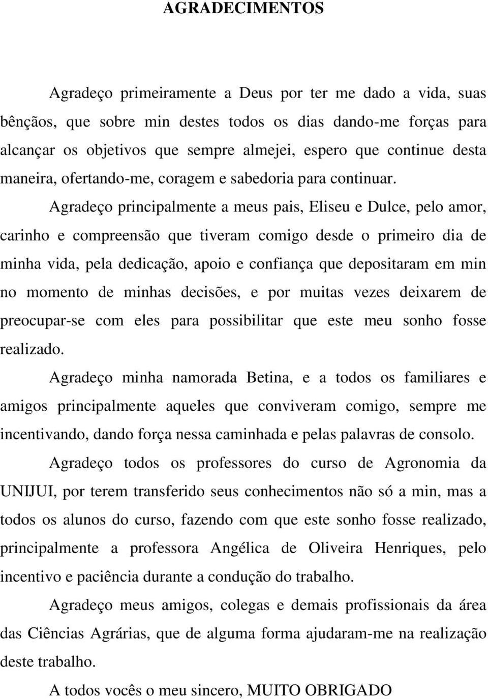 Agradeço principalmente a meus pais, Eliseu e Dulce, pelo amor, carinho e compreensão que tiveram comigo desde o primeiro dia de minha vida, pela dedicação, apoio e confiança que depositaram em min