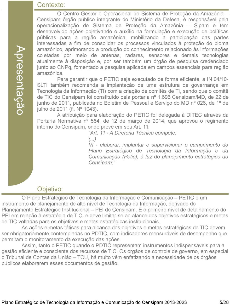 fim de consolidar os processos vinculados à proteção do bioma amazônico, aprimorando a produção do conhecimento relacionado às informações coletadas por meio de antenas, radares, sensores e demais