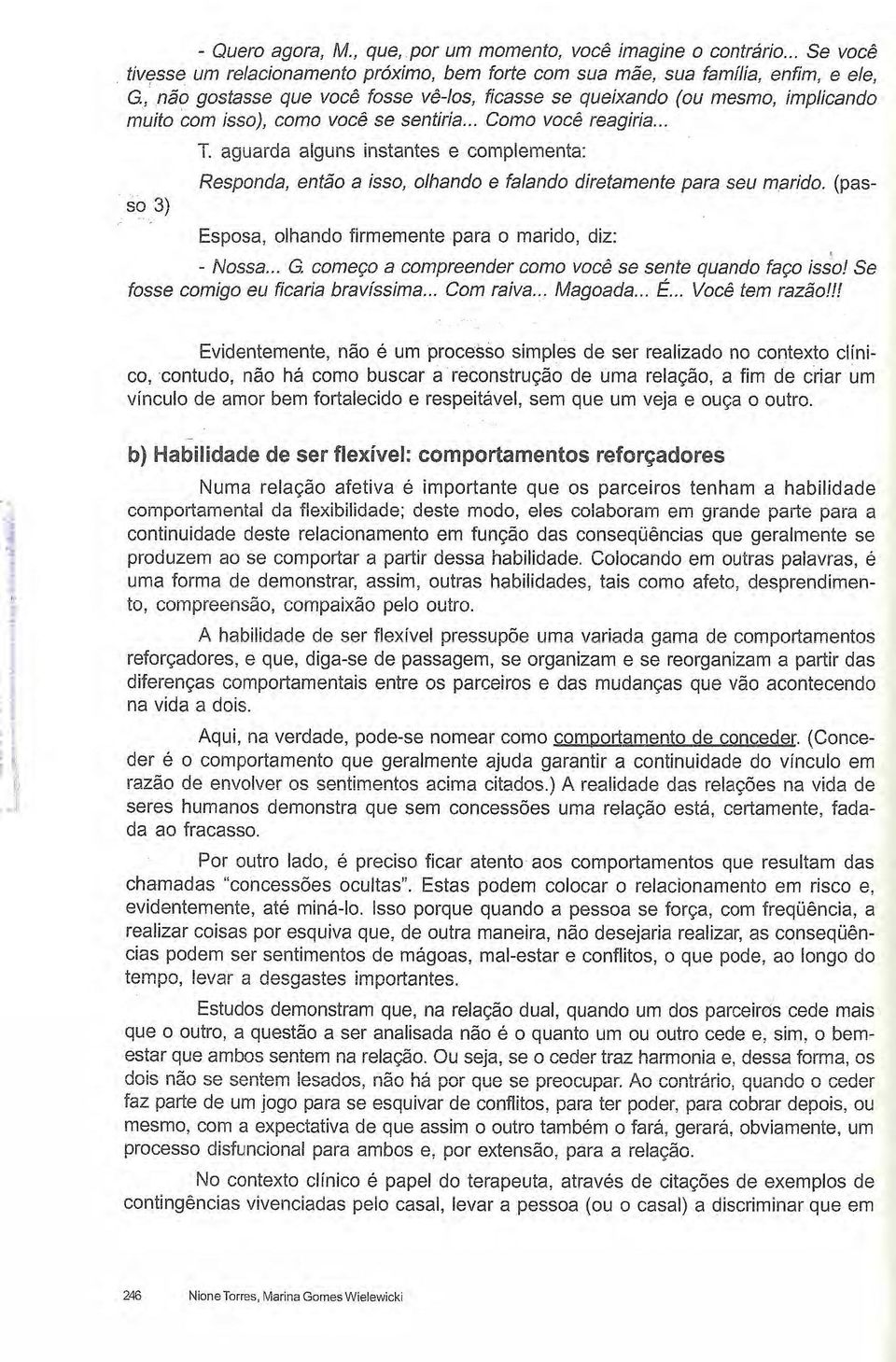 aguarda alguns instantes e complementa: Responda, então a isso, olhando e falando diretamente para seu marido. (pas- Esposa, olhando firmemente para o marido, diz: - Nossa.