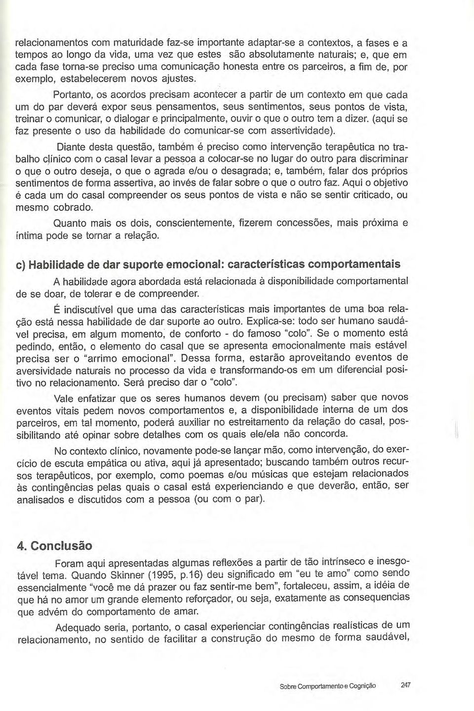 Portanto, os acordos precisam acontecer a partir de um contexto em que cada um do par deverá expor seus pensamentos, seus sentimentos, seus pontos de vista, treinar o comunicar, o dialogar e