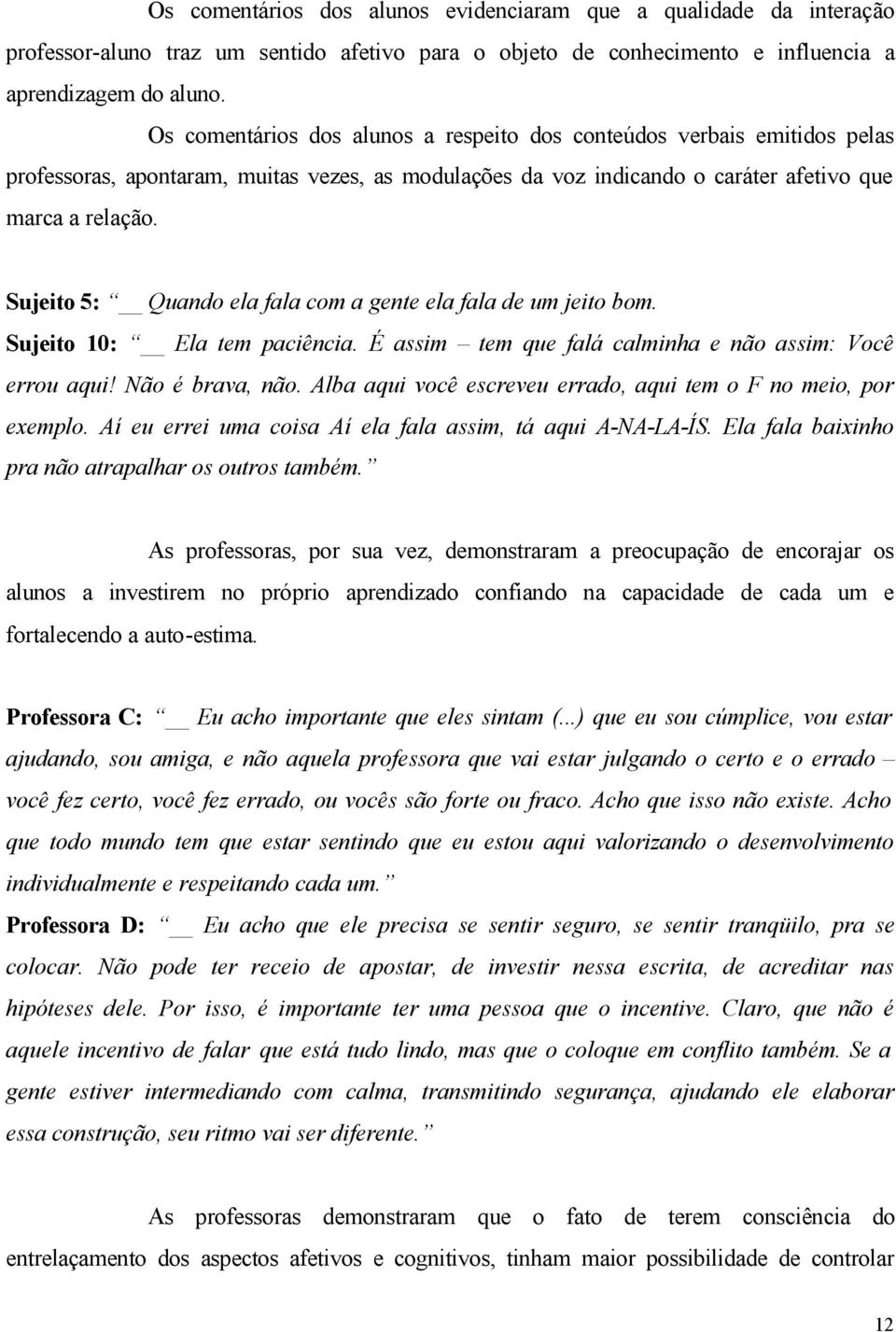 Sujeito 5: Quando ela fala com a gente ela fala de um jeito bom. Sujeito 10: Ela tem paciência. É assim tem que falá calminha e não assim: Você errou aqui! Não é brava, não.