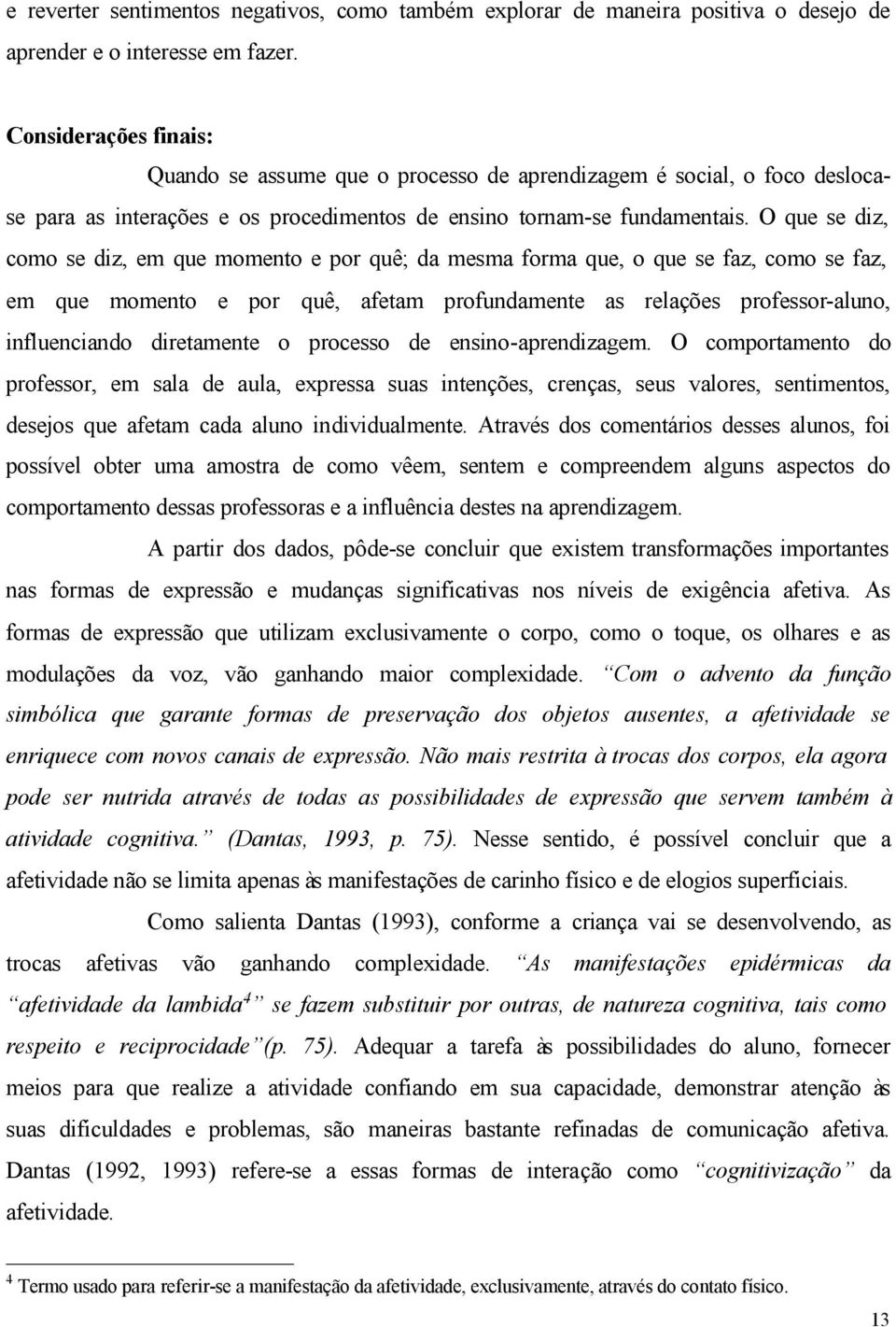 O que se diz, como se diz, em que momento e por quê; da mesma forma que, o que se faz, como se faz, em que momento e por quê, afetam profundamente as relações professor-aluno, influenciando