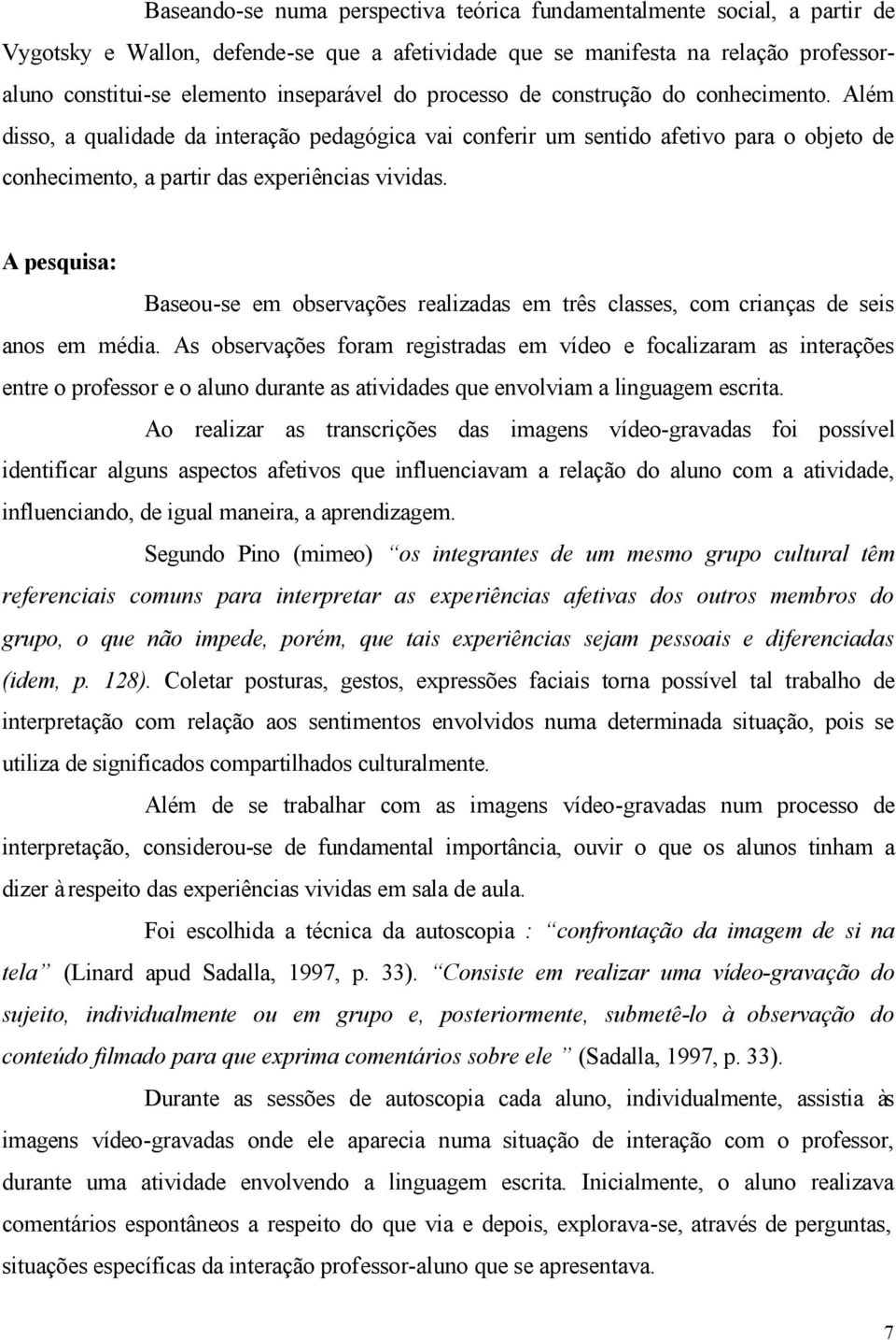 A pesquisa: Baseou-se em observações realizadas em três classes, com crianças de seis anos em média.